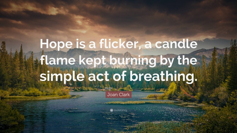 Joan Clark Quote: “Hope is a flicker, a candle flame kept burning by the simple act of breathing.”