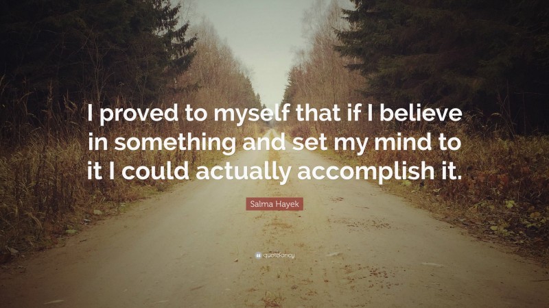 Salma Hayek Quote: “I proved to myself that if I believe in something and set my mind to it I could actually accomplish it.”
