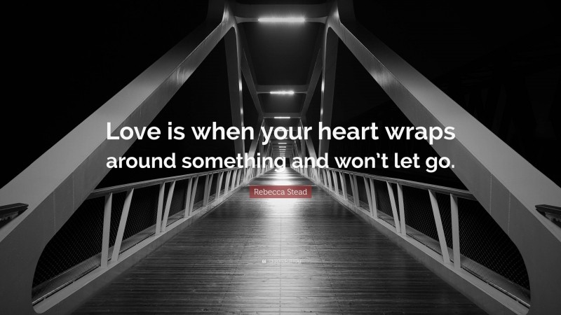 Rebecca Stead Quote: “Love is when your heart wraps around something and won’t let go.”