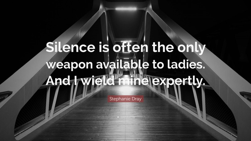 Stephanie Dray Quote: “Silence is often the only weapon available to ladies. And I wield mine expertly.”