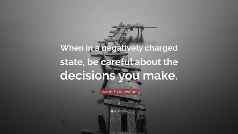 Karen Salmansohn Quote: “When in a negatively charged state, be careful about the decisions you make.”