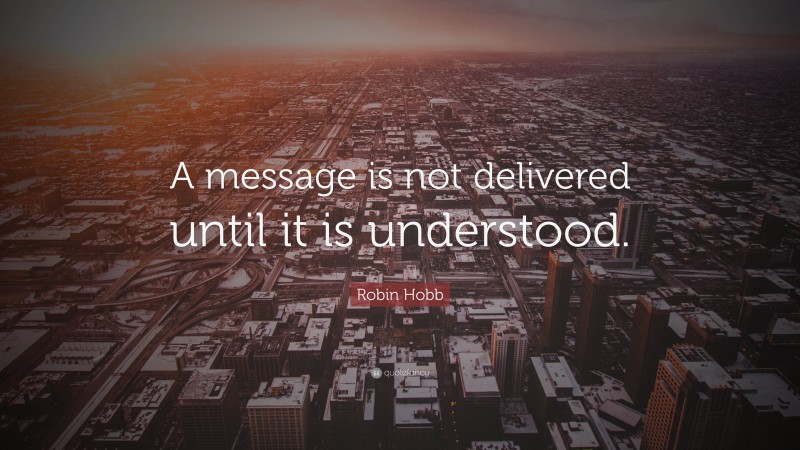 Robin Hobb Quote: “A message is not delivered until it is understood.”