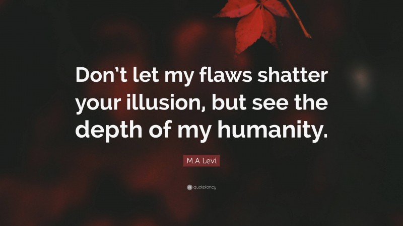 M.A Levi Quote: “Don’t let my flaws shatter your illusion, but see the depth of my humanity.”