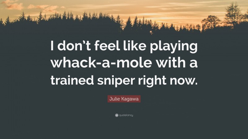 Julie Kagawa Quote: “I don’t feel like playing whack-a-mole with a trained sniper right now.”