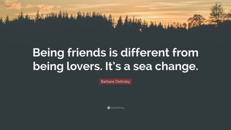 Barbara Delinsky Quote: “Being friends is different from being lovers. It’s a sea change.”