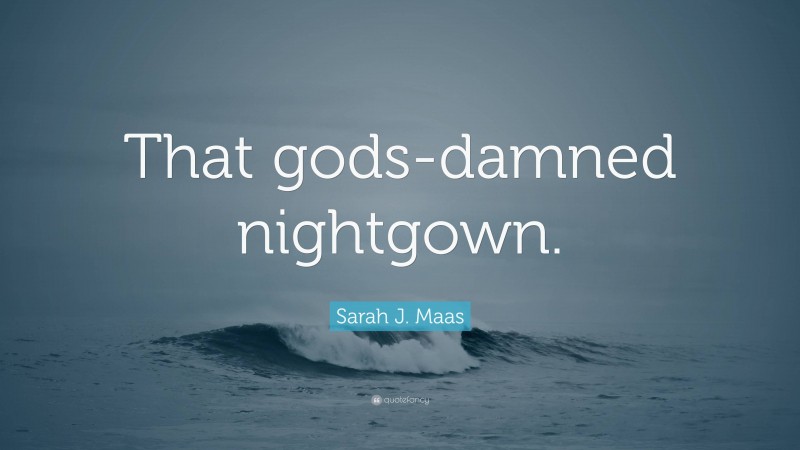 Sarah J. Maas Quote: “That gods-damned nightgown.”