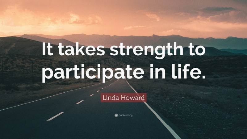 Linda Howard Quote: “It takes strength to participate in life.”