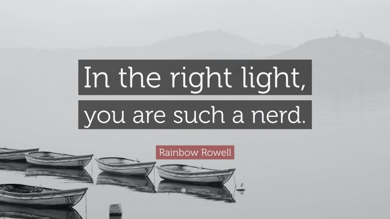 Rainbow Rowell Quote: “In the right light, you are such a nerd.”