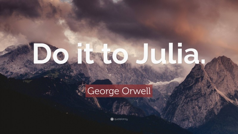 George Orwell Quote: “Do it to Julia.”
