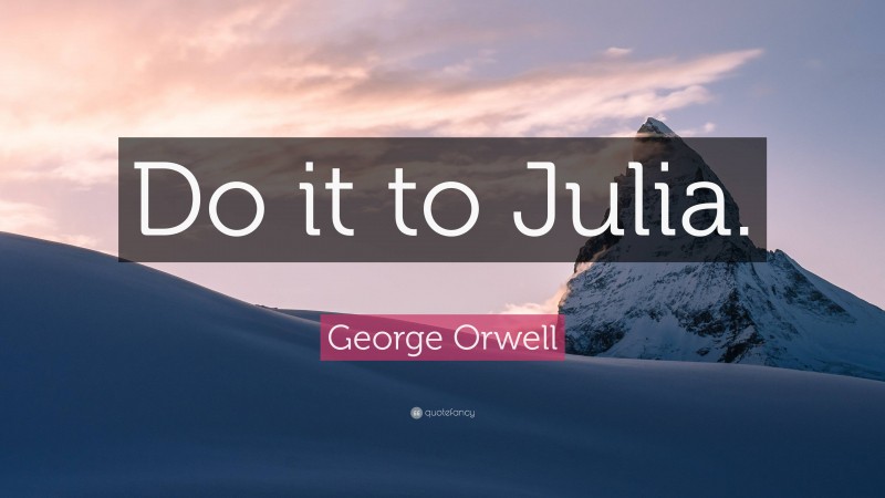 George Orwell Quote: “Do it to Julia.”