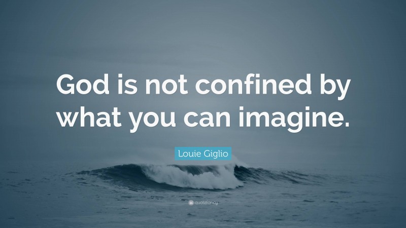 Louie Giglio Quote: “God is not confined by what you can imagine.”