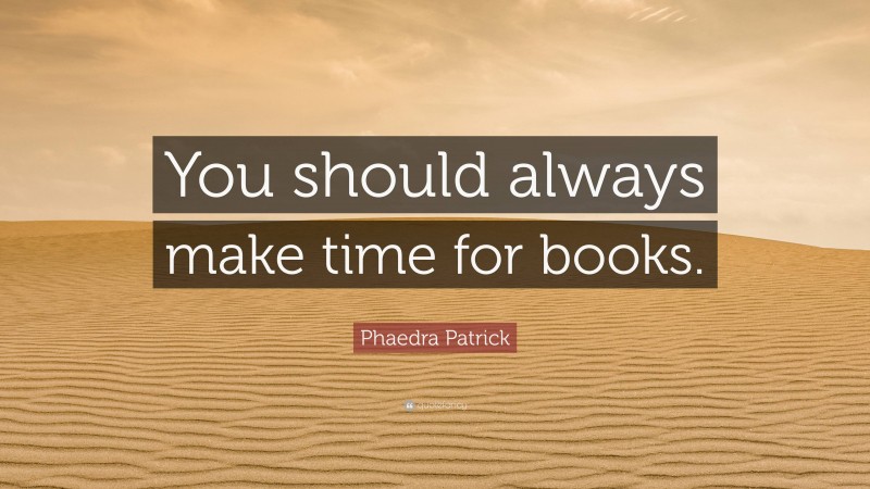 Phaedra Patrick Quote: “You should always make time for books.”