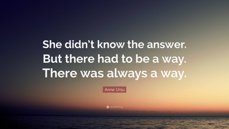 Anne Ursu Quote: “She didn’t know the answer. But there had to be a way. There was always a way.”