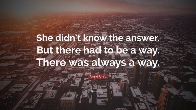 Anne Ursu Quote: “She didn’t know the answer. But there had to be a way. There was always a way.”