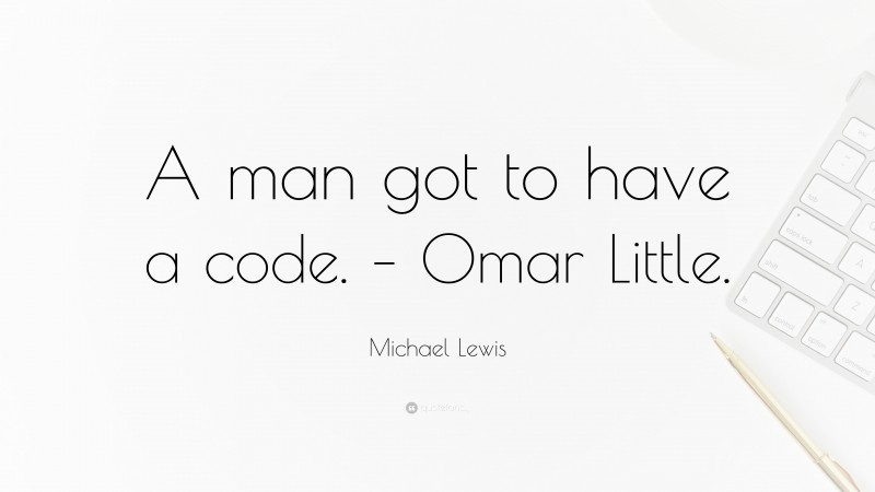 Michael Lewis Quote: “A man got to have a code. – Omar Little.”