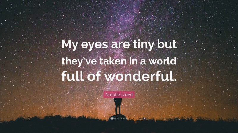 Natalie Lloyd Quote: “My eyes are tiny but they’ve taken in a world full of wonderful.”