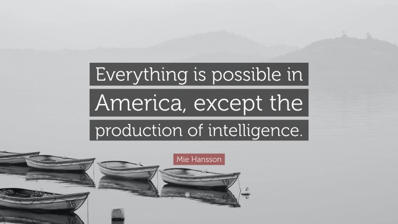 Mie Hansson Quote: “Everything is possible in America, except the production of intelligence.”