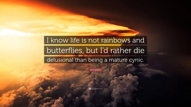 Abhaidev Quote: “I know life is not rainbows and butterflies, but I’d rather die delusional than being a mature cynic.”