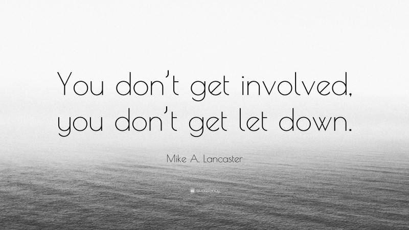 Mike A. Lancaster Quote: “You don’t get involved, you don’t get let down.”