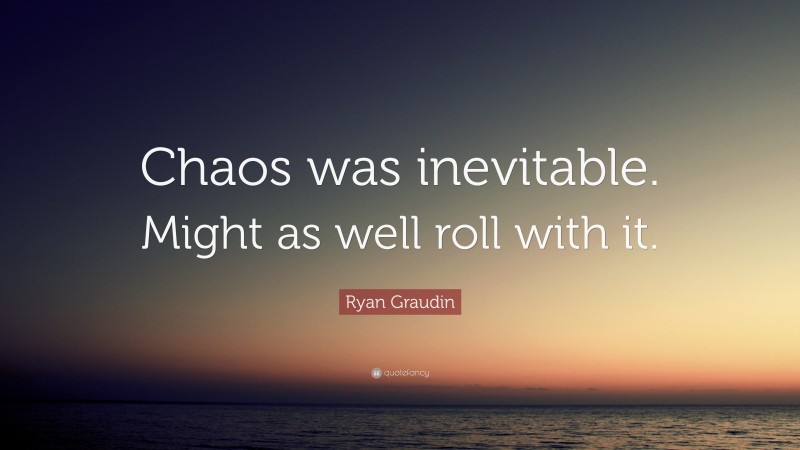 Ryan Graudin Quote: “Chaos was inevitable. Might as well roll with it.”