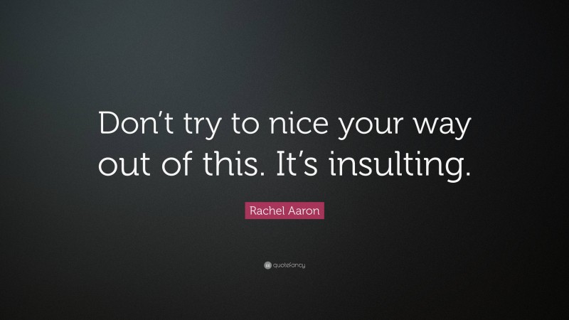 Rachel Aaron Quote: “Don’t try to nice your way out of this. It’s insulting.”