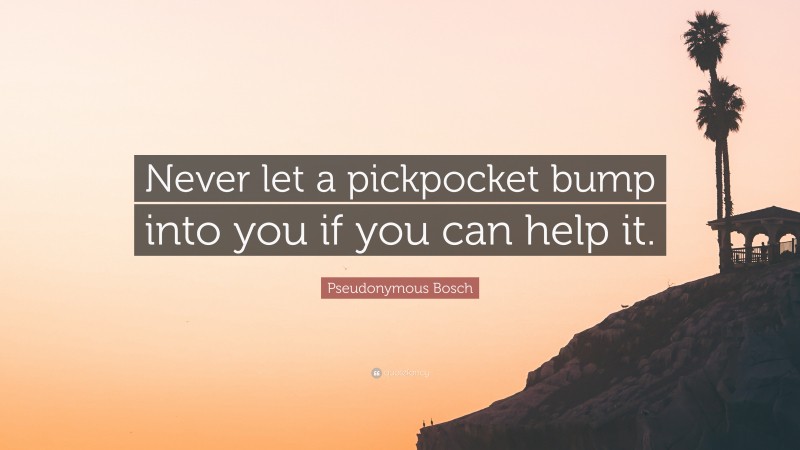 Pseudonymous Bosch Quote: “Never let a pickpocket bump into you if you can help it.”