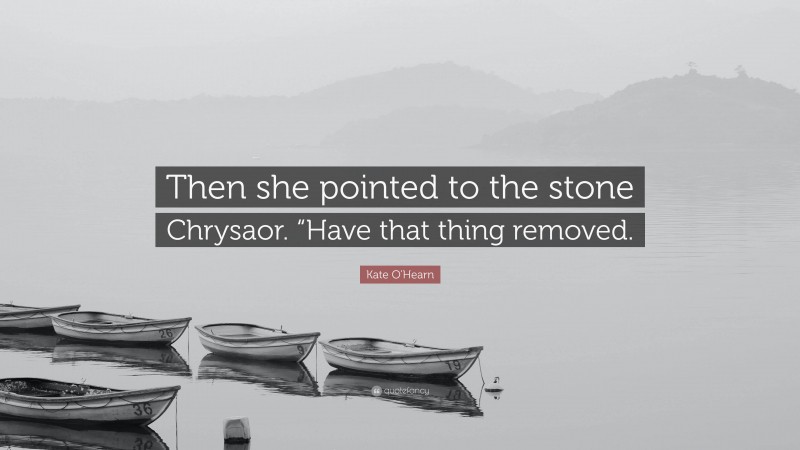 Kate O'Hearn Quote: “Then she pointed to the stone Chrysaor. “Have that thing removed.”