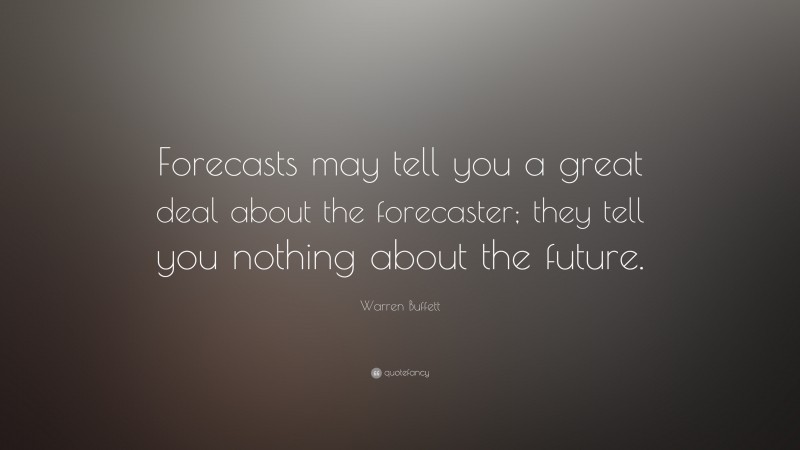 Warren Buffett Quote: “Forecasts may tell you a great deal about the forecaster; they tell you nothing about the future.”