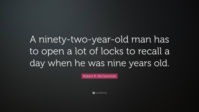 Robert R. McCammon Quote: “A ninety-two-year-old man has to open a lot of locks to recall a day when he was nine years old.”