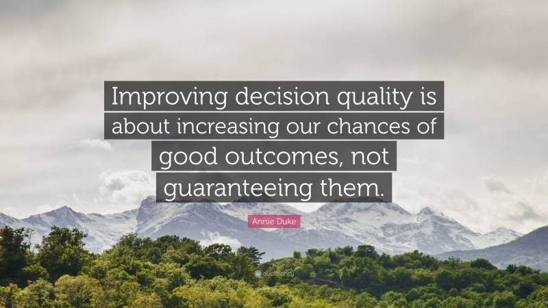 Annie Duke Quote: “Improving decision quality is about increasing our chances of good outcomes, not guaranteeing them.”