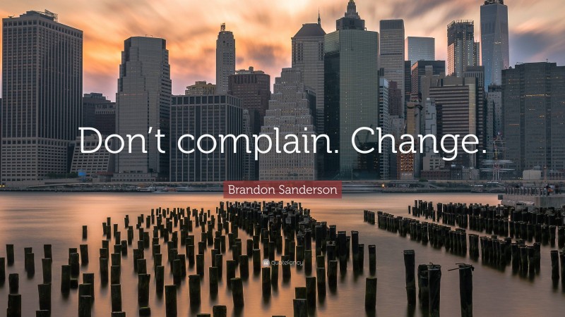 Brandon Sanderson Quote: “Don’t complain. Change.”