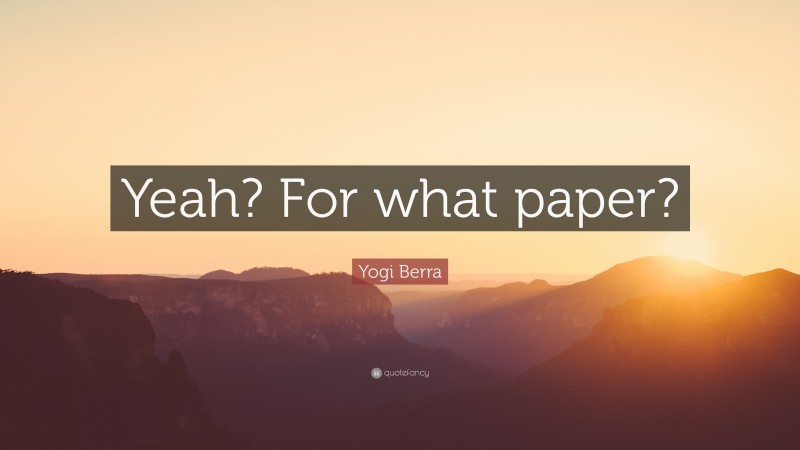 Yogi Berra Quote: “Yeah? For what paper?”