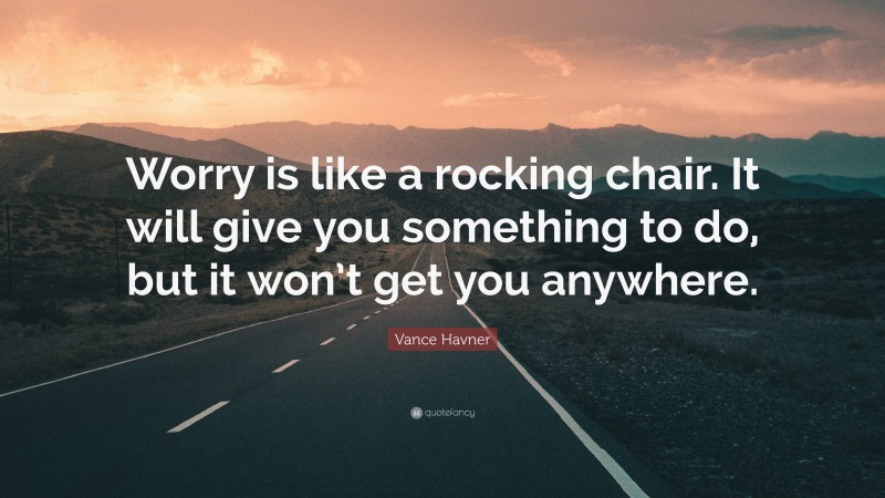 Vance Havner Quote: “Worry is like a rocking chair. It will give you something to do, but it won’t get you anywhere.”