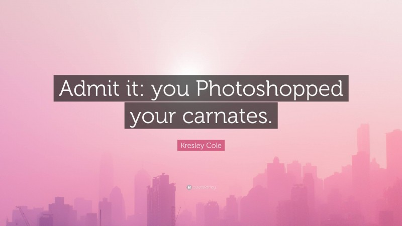 Kresley Cole Quote: “Admit it: you Photoshopped your carnates.”