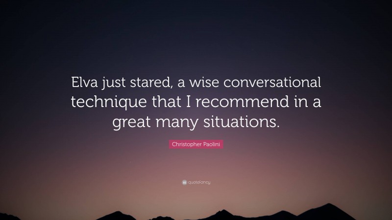 Christopher Paolini Quote: “Elva just stared, a wise conversational technique that I recommend in a great many situations.”
