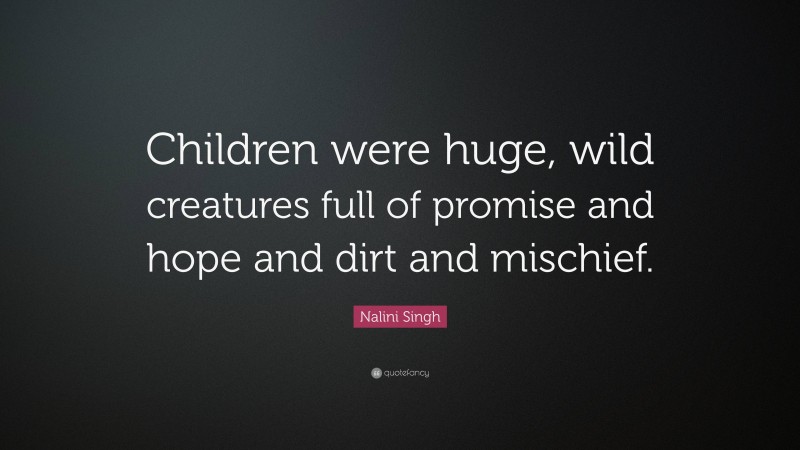Nalini Singh Quote: “Children were huge, wild creatures full of promise and hope and dirt and mischief.”