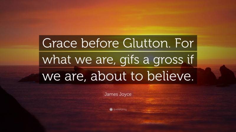 James Joyce Quote: “Grace before Glutton. For what we are, gifs a gross if we are, about to believe.”