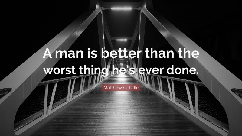 Matthew Colville Quote: “A man is better than the worst thing he’s ever done.”