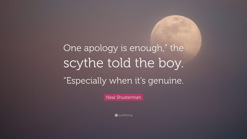 Neal Shusterman Quote: “One apology is enough,” the scythe told the boy. “Especially when it’s genuine.”