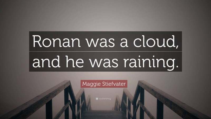 Maggie Stiefvater Quote: “Ronan was a cloud, and he was raining.”