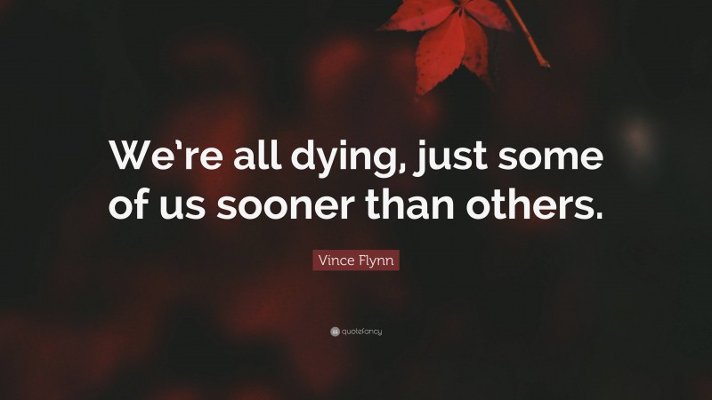 Vince Flynn Quote: “We’re all dying, just some of us sooner than others.”