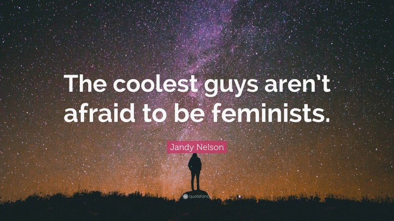 Jandy Nelson Quote: “The coolest guys aren’t afraid to be feminists.”