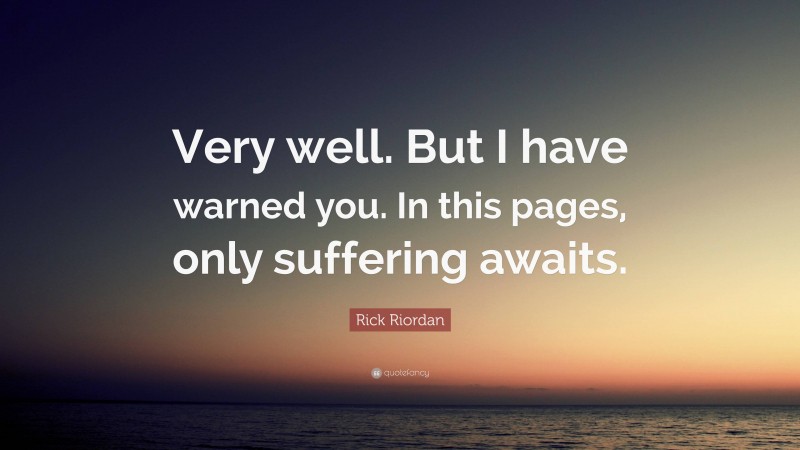 Rick Riordan Quote: “Very well. But I have warned you. In this pages, only suffering awaits.”