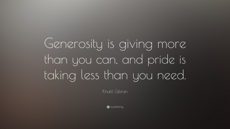 Khalil Gibran Quote: “Generosity is giving more than you can, and pride is taking less than you need. ”