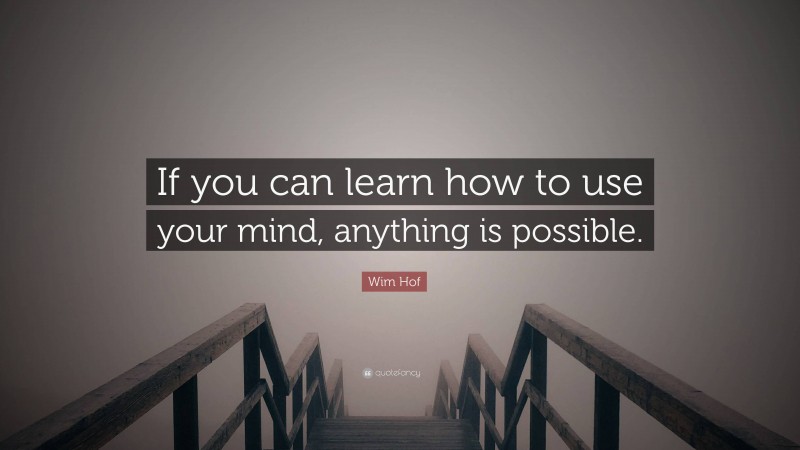 Wim Hof Quote: “If you can learn how to use your mind, anything is possible.”