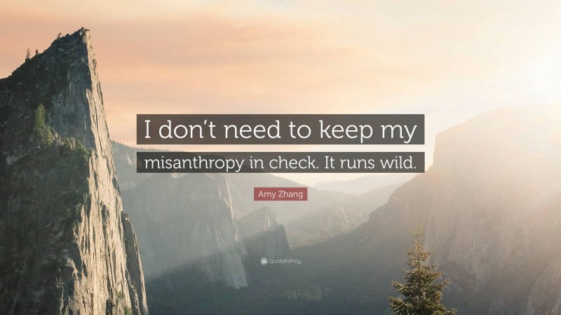 Amy Zhang Quote: “I don’t need to keep my misanthropy in check. It runs wild.”