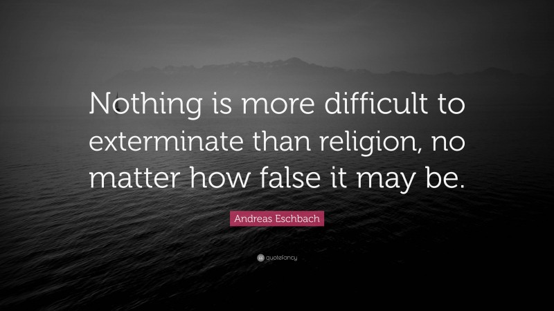Andreas Eschbach Quote: “Nothing is more difficult to exterminate than religion, no matter how false it may be.”