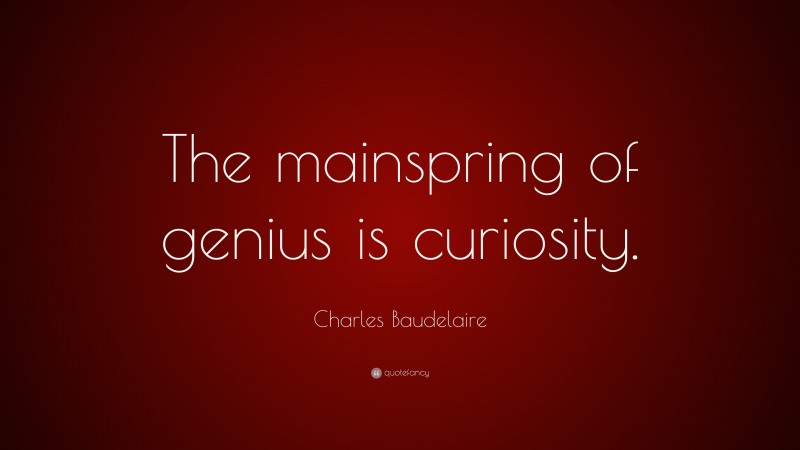 Charles Baudelaire Quote: “The mainspring of genius is curiosity.”
