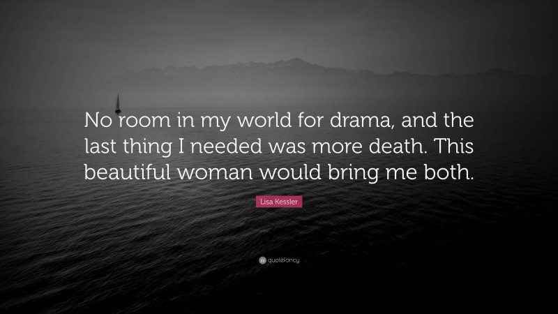 Lisa Kessler Quote: “No room in my world for drama, and the last thing I needed was more death. This beautiful woman would bring me both.”