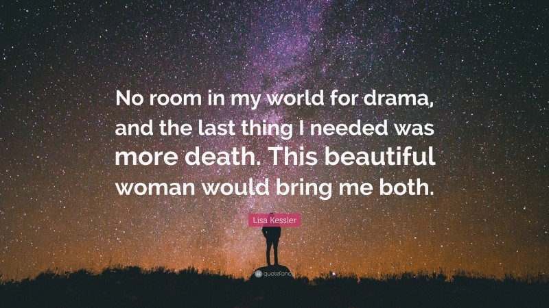 Lisa Kessler Quote: “No room in my world for drama, and the last thing I needed was more death. This beautiful woman would bring me both.”